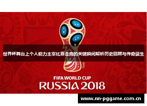世界杯舞台上个人能力主宰比赛走向的关键瞬间解析历史回顾与传奇诞生 世界杯舞台上个人能力主宰比赛走向的关键瞬间解析历史回顾与传奇诞生