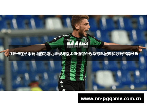 以萨卡在意甲赛场的影响力表现与战术价值综合观察球队层面和联赛格局分析 以萨卡在意甲赛场的影响力表现与战术价值综合观察球队层面和联赛格局分析