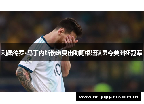 利桑德罗·马丁内斯伤愈复出助阿根廷队勇夺美洲杯冠军 利桑德罗·马丁内斯伤愈复出助阿根廷队勇夺美洲杯冠军