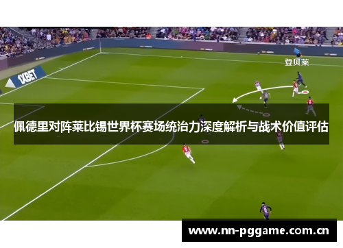 佩德里对阵莱比锡世界杯赛场统治力深度解析与战术价值评估 佩德里对阵莱比锡世界杯赛场统治力深度解析与战术价值评估
