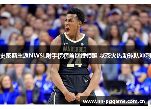 史密斯重返NWSL射手榜榜首继续领跑 状态火热助球队冲刺 史密斯重返NWSL射手榜榜首继续领跑 状态火热助球队冲刺